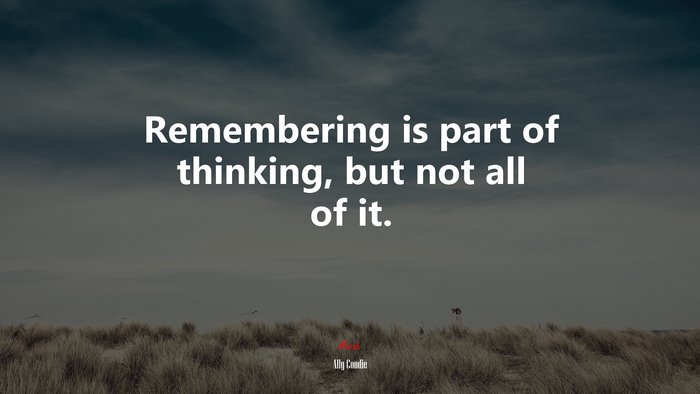 Remembering is part of thinking, but not all of it. | Ally Condie quote