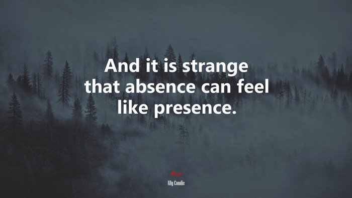 And it is strange that absence can feel like presence. | Ally Condie quote
