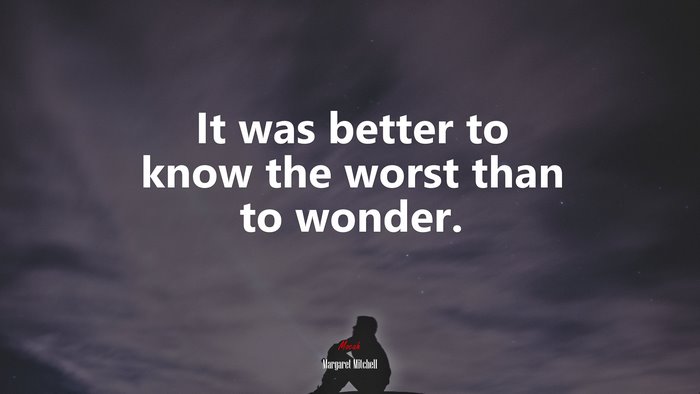 It was better to know the worst than to wonder. | Margaret Mitchell quote