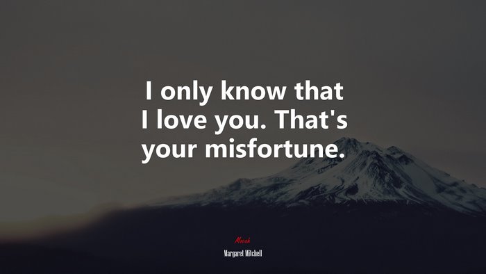 I only know that I love you. That’s your misfortune. | Margaret Mitchell quote