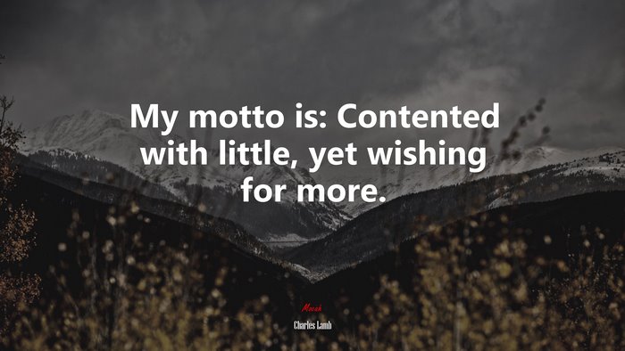 My motto is: Contented with little, yet wishing for more. | Charles Lamb quote