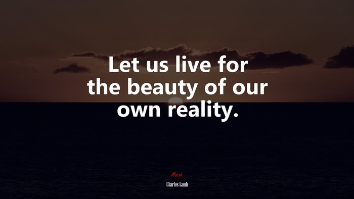 Let us live for the beauty of our own reality. | Charles Lamb quote