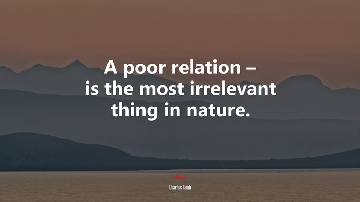A poor relation – is the most irrelevant thing in nature. | Charles Lamb quote