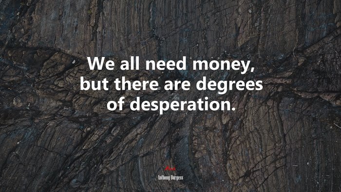 We all need money, but there are degrees of desperation. | Anthony Burgess quote
