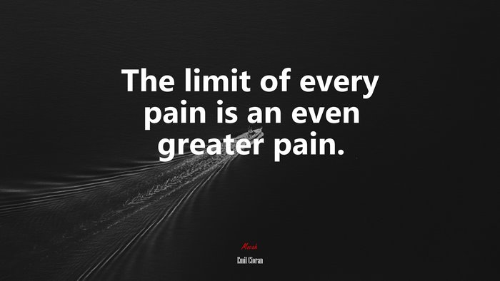 The limit of every pain is an even greater pain. | Emil Cioran quote