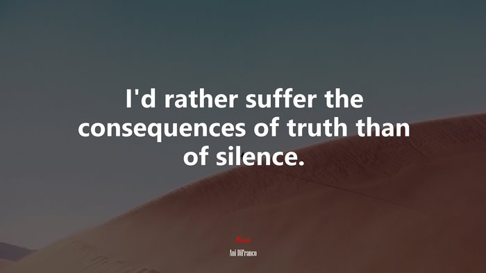 I’d rather suffer the consequences of truth than of silence. | Ani DiFranco quote