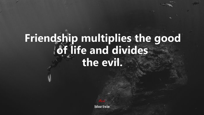 Friendship multiplies the good of life and divides the evil. | Baltasar Gracián quote
