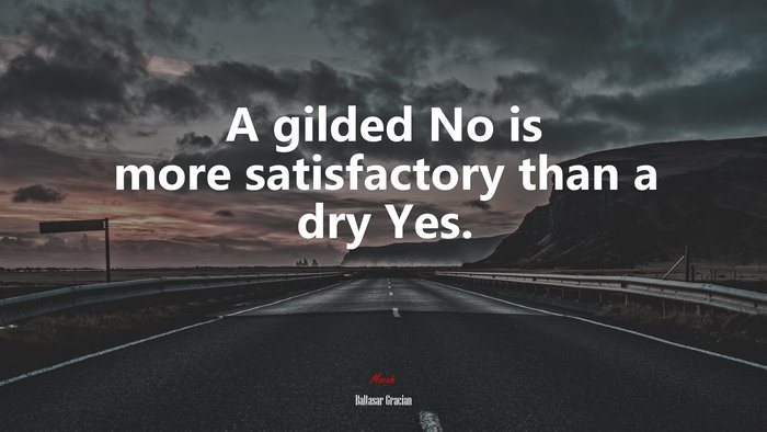 A gilded No is more satisfactory than a dry Yes. | Baltasar Gracián quote