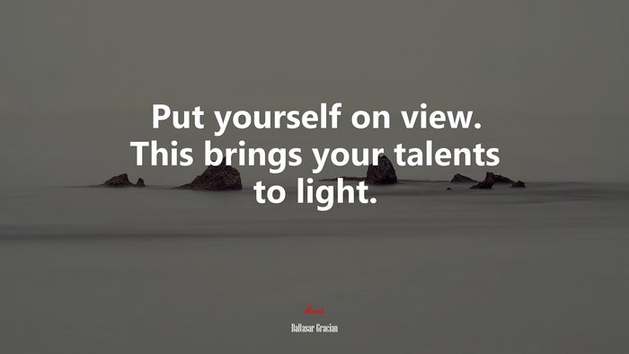 Put yourself on view. This brings your talents to light. | Baltasar Gracián quote