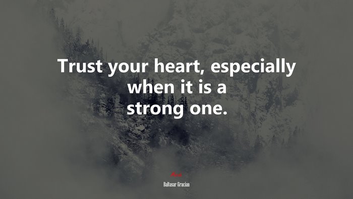 Trust your heart, especially when it is a strong one. | Baltasar Gracián quote
