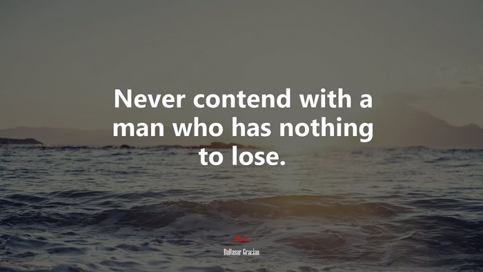 Never contend with a man who has nothing to lose. | Baltasar Gracián quote