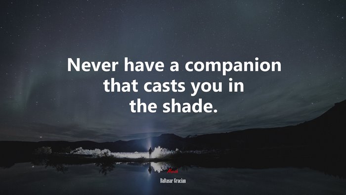 Never have a companion that casts you in the shade. | Baltasar Gracián quote