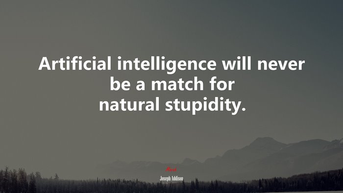 Artificial intelligence will never be a match for natural stupidity. | Joseph Addison quote