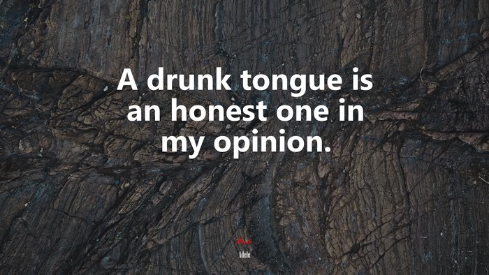 A drunk tongue is an honest one in my opinion. | Adele quote