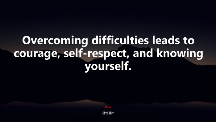 Overcoming difficulties leads to courage, self-respect, and knowing yourself. | Alfred Adler quote