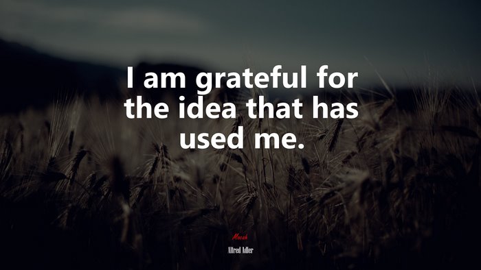 I am grateful for the idea that has used me. | Alfred Adler quote