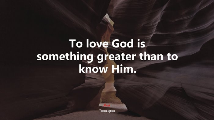 To love God is something greater than to know Him. | Thomas Aquinas quote