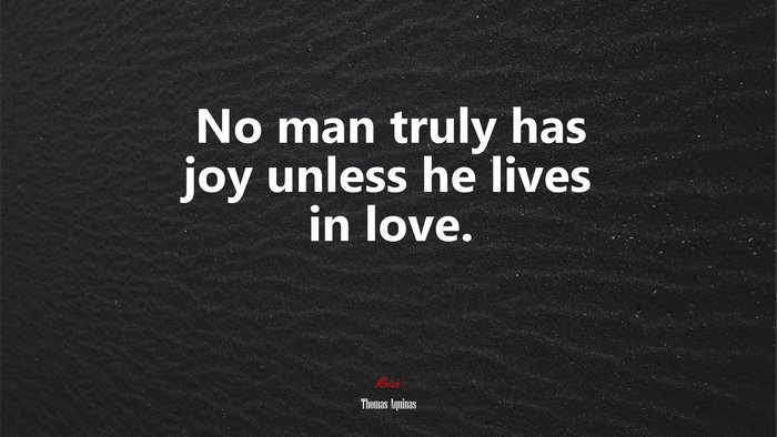 No man truly has joy unless he lives in love. | Thomas Aquinas quote