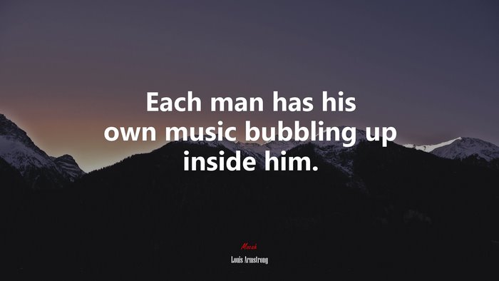 Each man has his own music bubbling up inside him. | Louis Armstrong quote