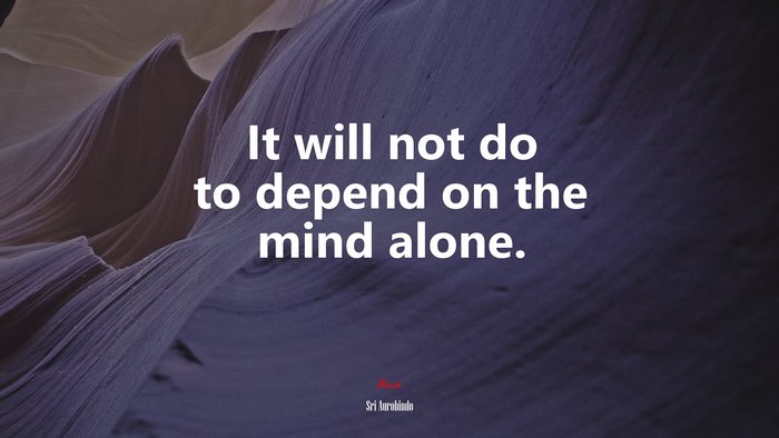 It will not do to depend on the mind alone. | Sri Aurobindo quote