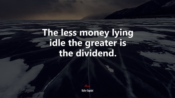 The less money lying idle the greater is the dividend. | Walter Bagehot quote