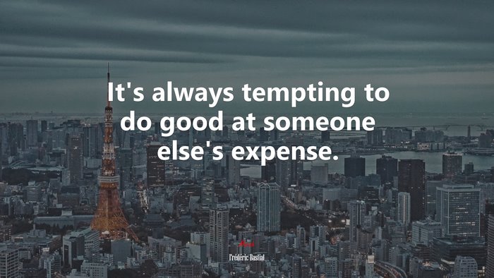 It’s always tempting to do good at someone else’s expense. | Frédéric Bastiat quote