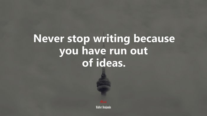 Never stop writing because you have run out of ideas. | Walter Benjamin quote