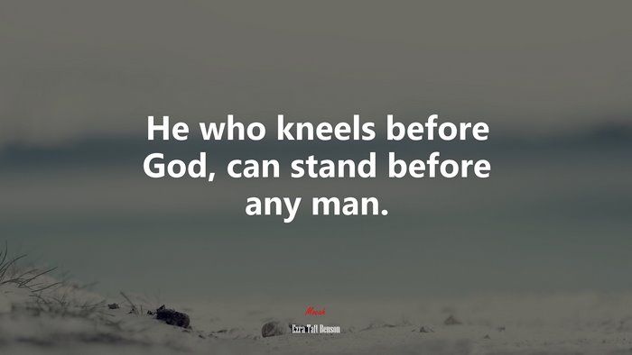 He who kneels before God, can stand before any man. | Ezra Taft Benson quote