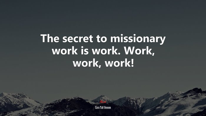 The secret to missionary work is work. Work, work, work! | Ezra Taft Benson quote