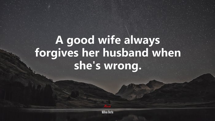 A good wife always forgives her husband when she’s wrong. | Milton Berle quote