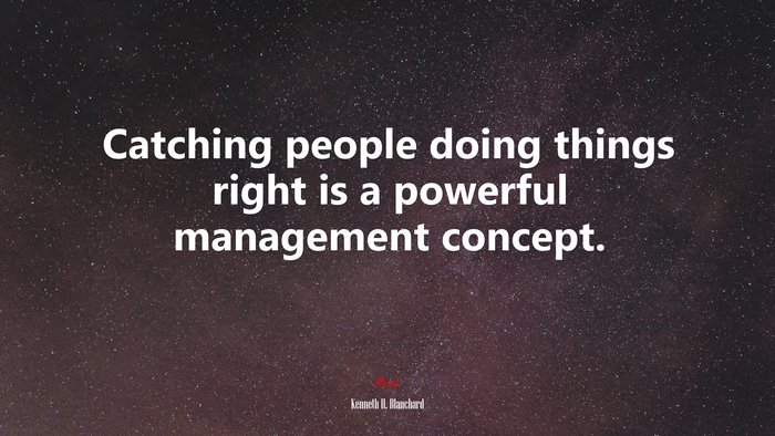 Catching people doing things right is a powerful management concept. | Kenneth H. Blanchard quote