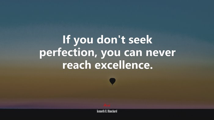 If you don’t seek perfection, you can never reach excellence. | Kenneth H. Blanchard quote