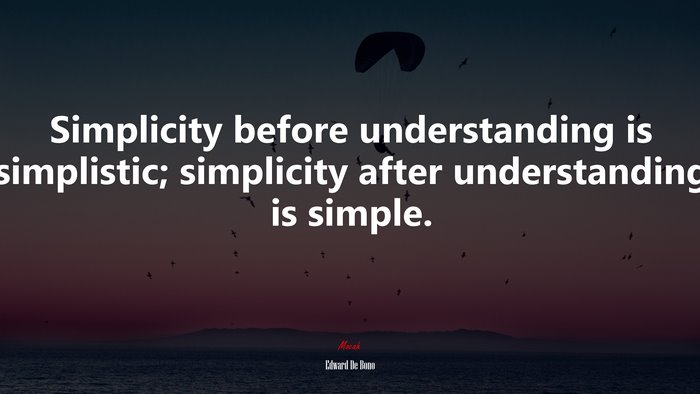 Simplicity before understanding is simplistic; simplicity after understanding is simple. | Edward De Bono quote