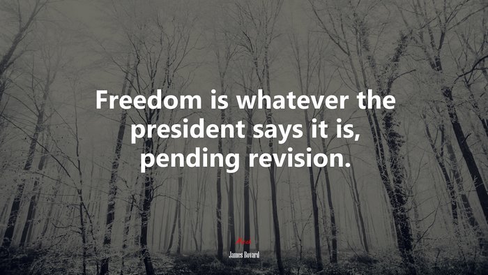 Freedom is whatever the president says it is, pending revision. | James Bovard quote