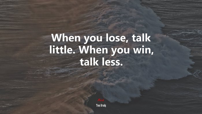 When you lose, talk little. When you win, talk less. | Tom Brady quote