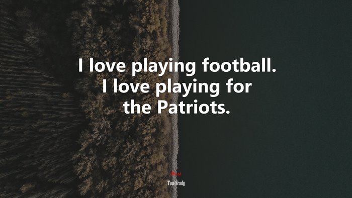 I love playing football. I love playing for the Patriots. | Tom Brady quote