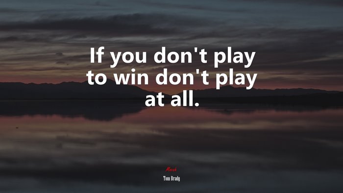 If you don’t play to win don’t play at all. | Tom Brady quote