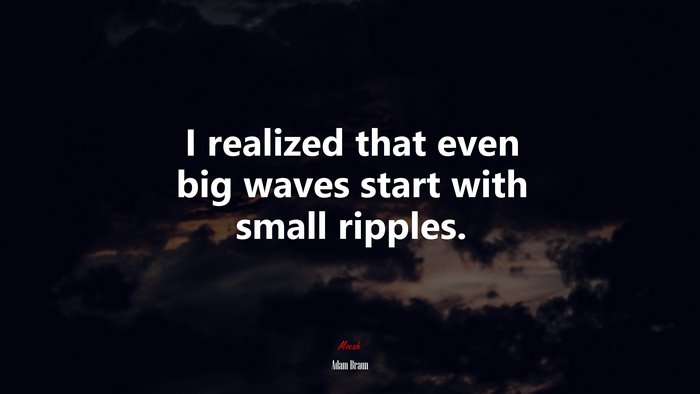 I realized that even big waves start with small ripples. | Adam Braun quote