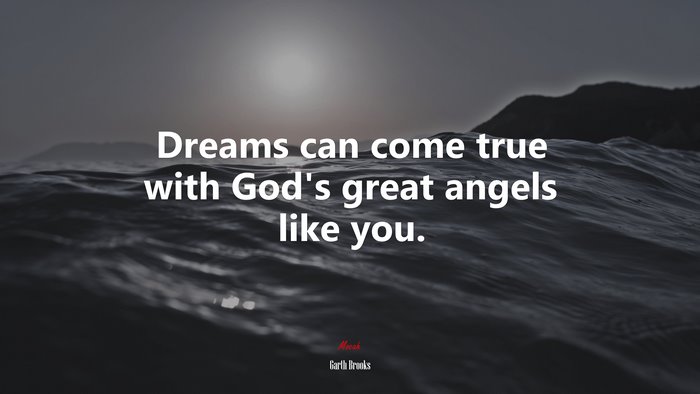Dreams can come true with God’s great angels like you. | Garth Brooks quote
