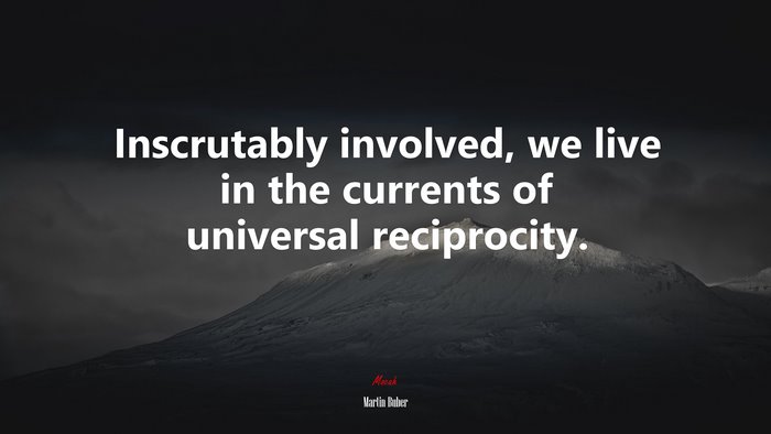Inscrutably involved, we live in the currents of universal reciprocity. | Martin Buber quote