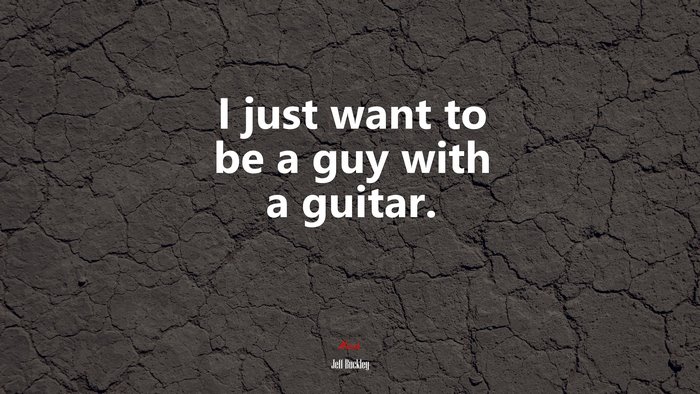 I just want to be a guy with a guitar. | Jeff Buckley quote