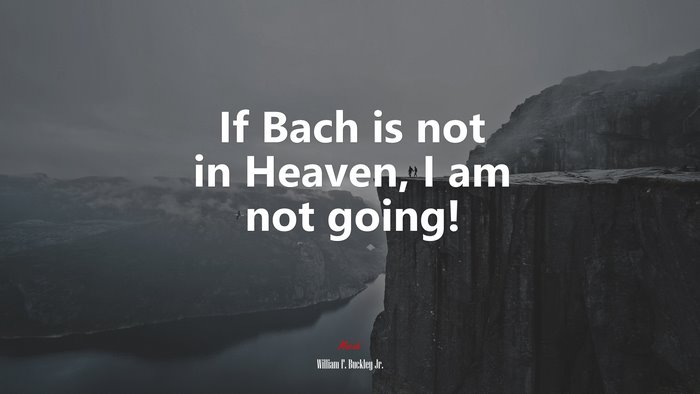 If Bach is not in Heaven, I am not going! | William F. Buckley Jr. quote