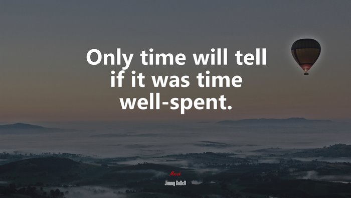 Only time will tell if it was time well-spent. | Jimmy Buffett quote