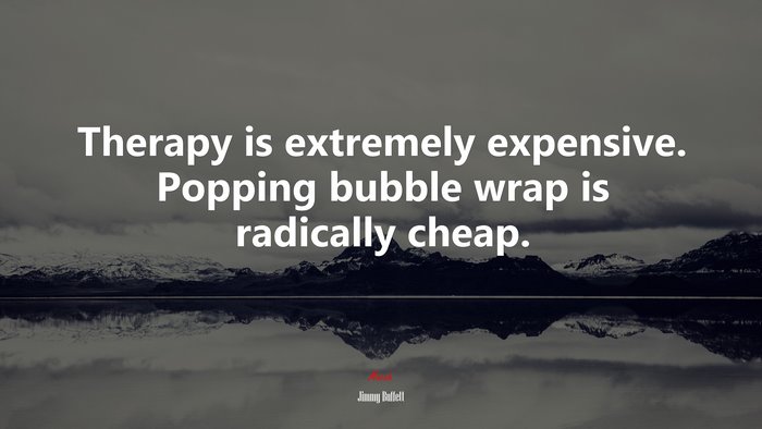 Therapy is extremely expensive. Popping bubble wrap is radically cheap. | Jimmy Buffett quote