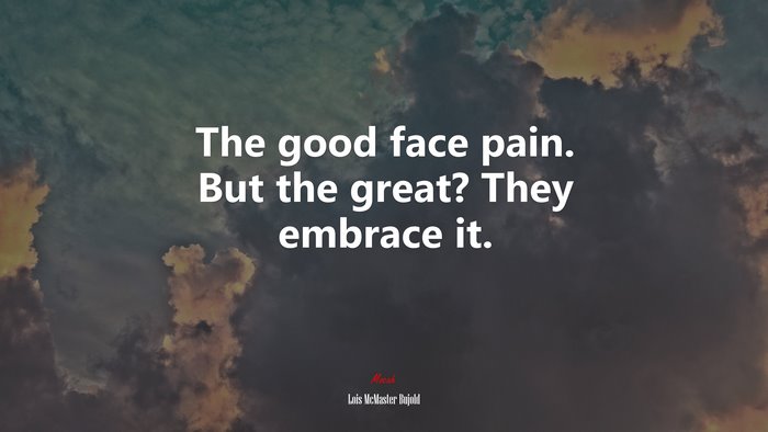 The good face pain. But the great? They embrace it. | Lois McMaster Bujold quote