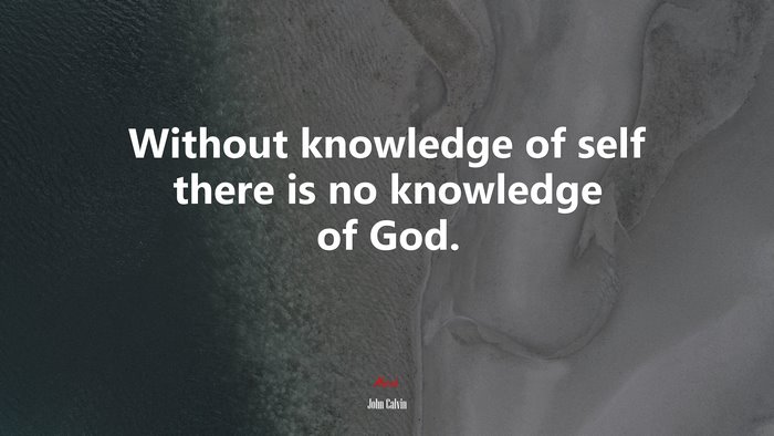 Without knowledge of self there is no knowledge of God. | John Calvin quote