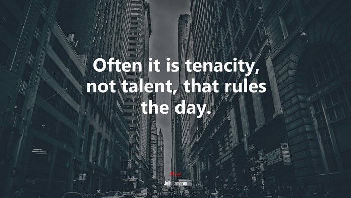 Often it is tenacity, not talent, that rules the day. | Julia Cameron quote