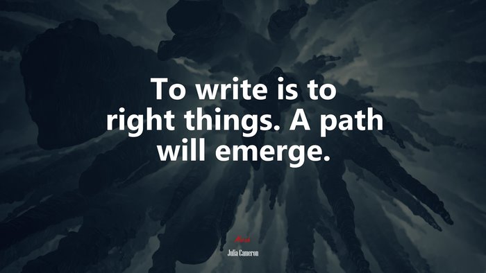 To write is to right things. A path will emerge. | Julia Cameron quote
