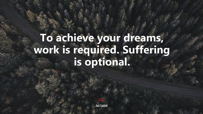 To achieve your dreams, work is required. Suffering is optional. | Jack Canfield quote