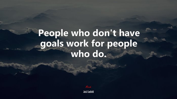 People who don’t have goals work for people who do. | Jack Canfield quote